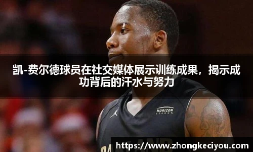 凯-费尔德球员在社交媒体展示训练成果，揭示成功背后的汗水与努力
