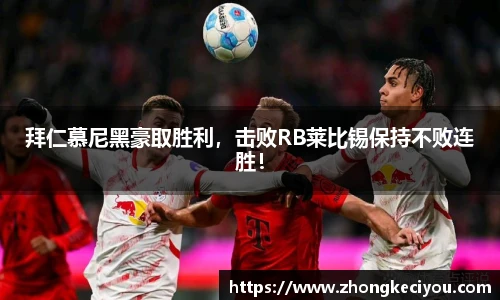 拜仁慕尼黑豪取胜利，击败RB莱比锡保持不败连胜！