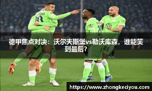 德甲焦点对决：沃尔夫斯堡vs勒沃库森，谁能笑到最后？