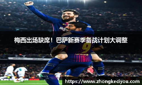 梅西出场缺席！巴萨新赛季备战计划大调整