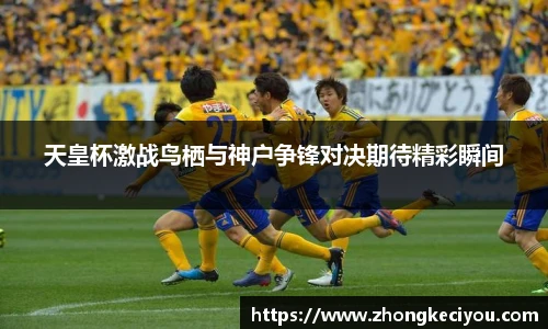 天皇杯激战鸟栖与神户争锋对决期待精彩瞬间