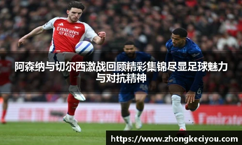 阿森纳与切尔西激战回顾精彩集锦尽显足球魅力与对抗精神