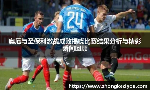 奥厄与圣保利激战成败揭晓比赛结果分析与精彩瞬间回顾